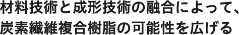 材料技術と成形技術の融合によって、炭素繊維複合樹脂の可能性を広げる