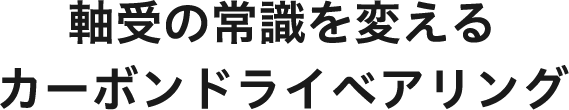 軸受の常識を変えるカーボンドライベアリング