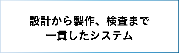 設計から製作、検査まで一貫したシステム